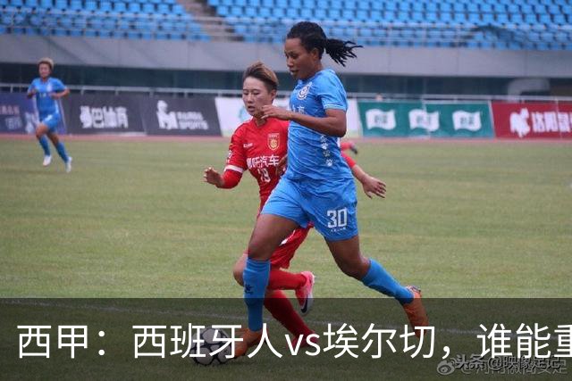 西甲：西班牙人vs埃尔切，谁能重返胜轨？